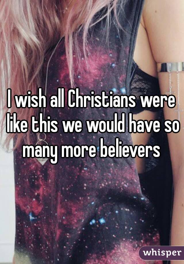 I wish all Christians were like this we would have so many more believers 