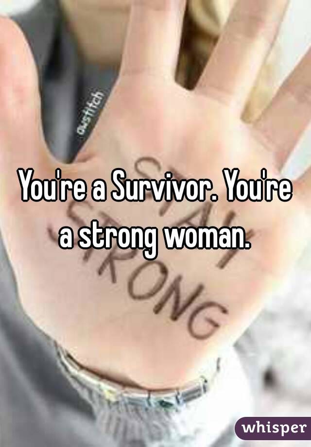 You're a Survivor. You're a strong woman. 