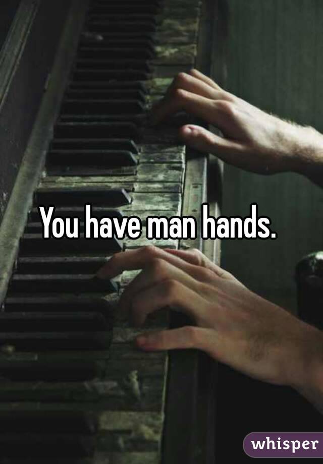 You have man hands. 