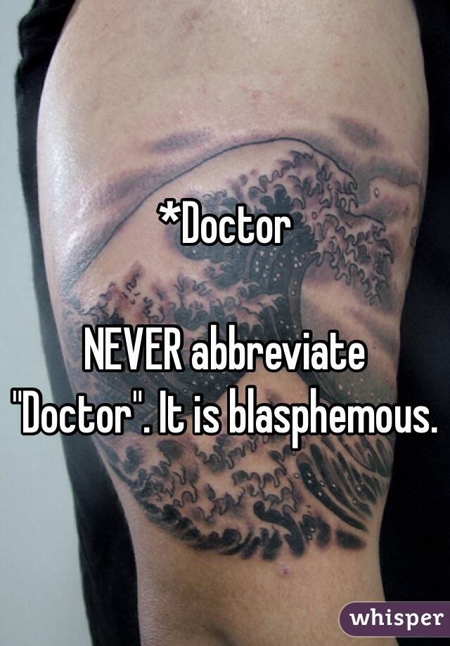  *Doctor

NEVER abbreviate "Doctor". It is blasphemous.