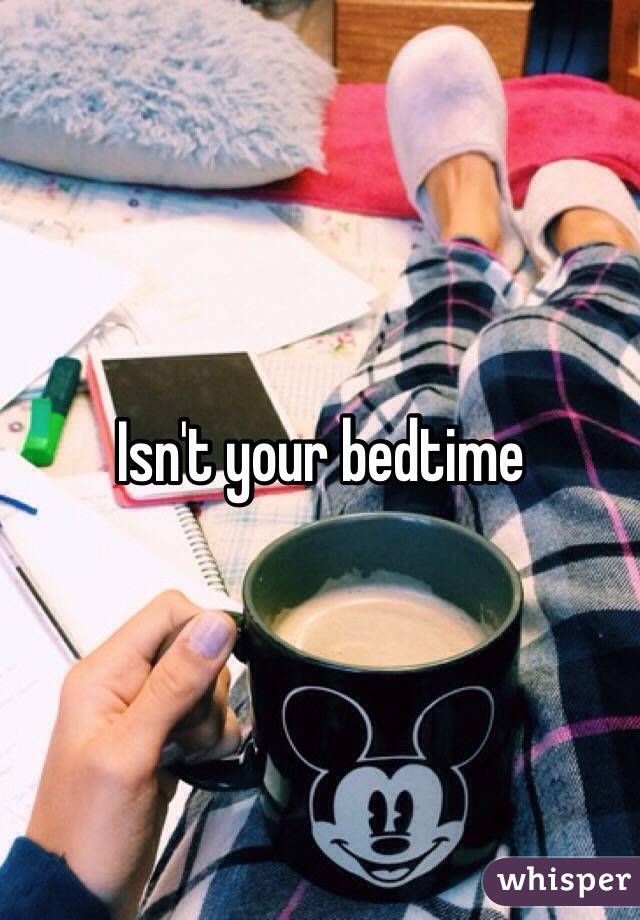 Isn't your bedtime 