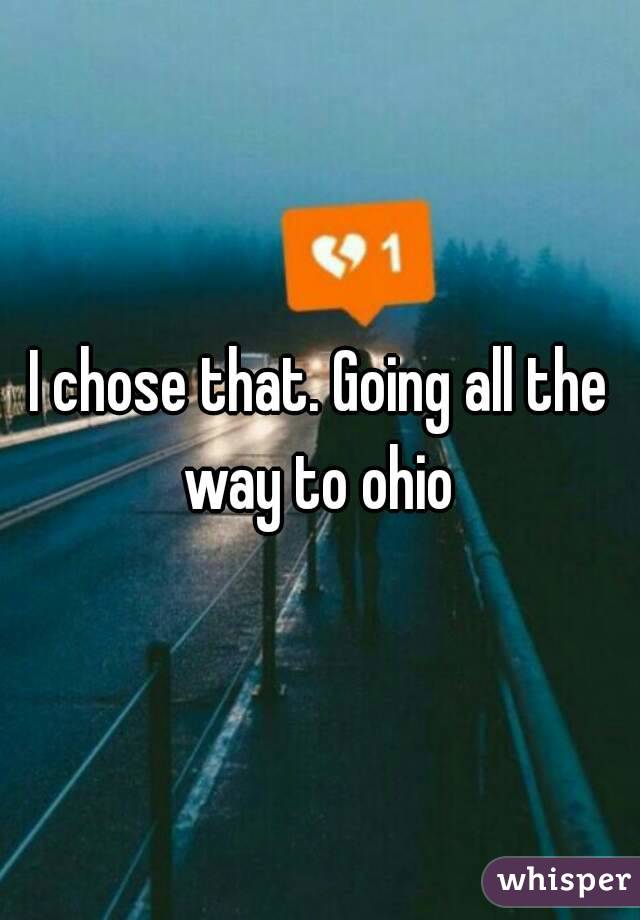 I chose that. Going all the way to ohio 