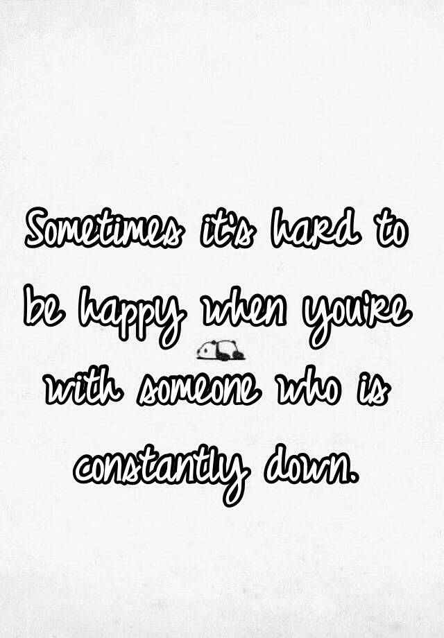 sometimes-it-s-hard-to-be-happy-when-you-re-with-someone-who-is