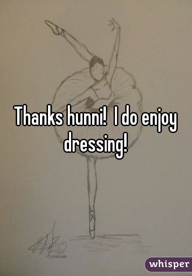 Thanks hunni!  I do enjoy dressing! 