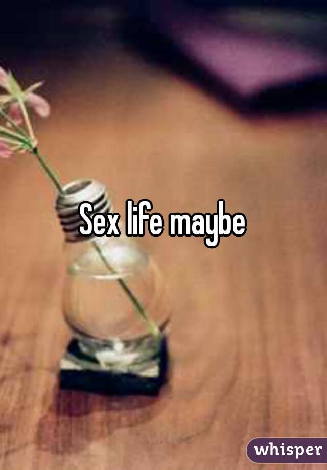 Sex life maybe