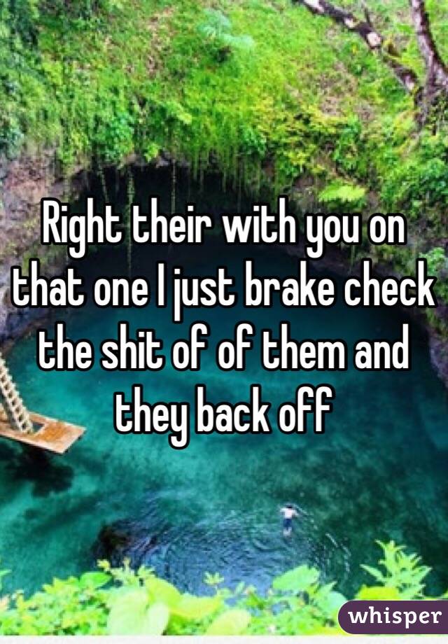 Right their with you on that one I just brake check the shit of of them and they back off