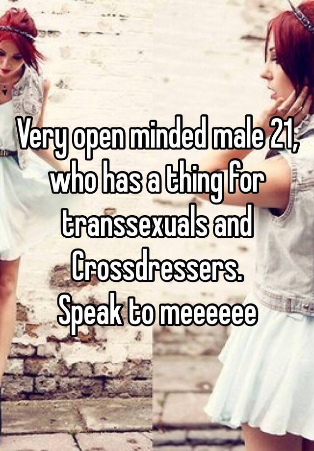 Very Open Minded Male 21 Who Has A Thing For Transsexuals And Crossdressers Speak To Meeeeee 