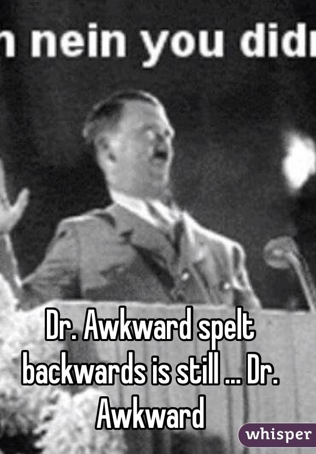 Dr. Awkward spelt backwards is still ... Dr. Awkward