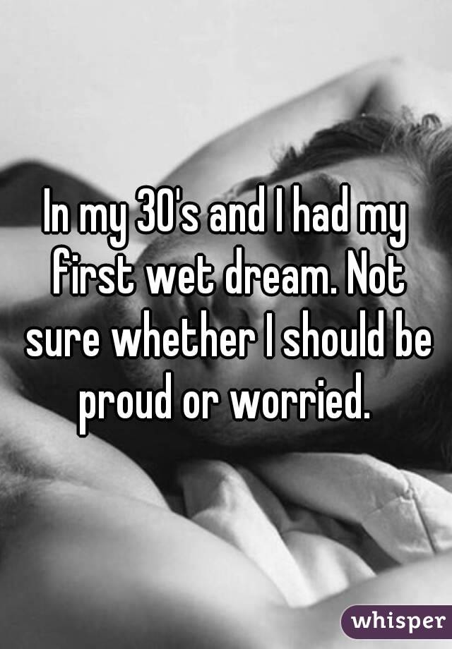 In my 30's and I had my first wet dream. Not sure whether I should be proud or worried. 
