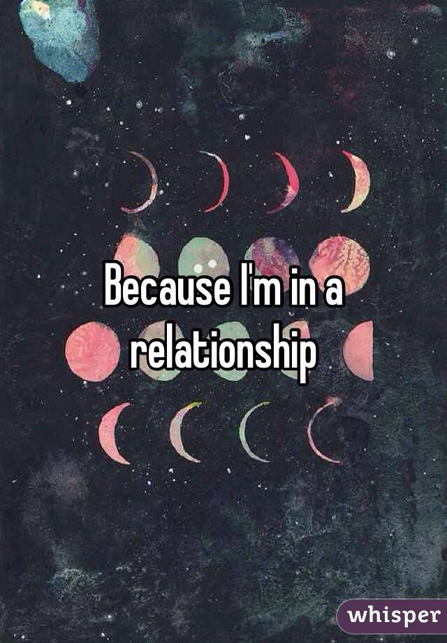 Because I'm in a relationship