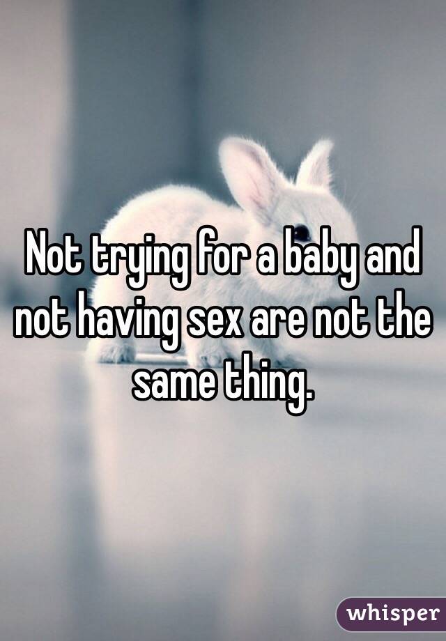 Not trying for a baby and not having sex are not the same thing. 