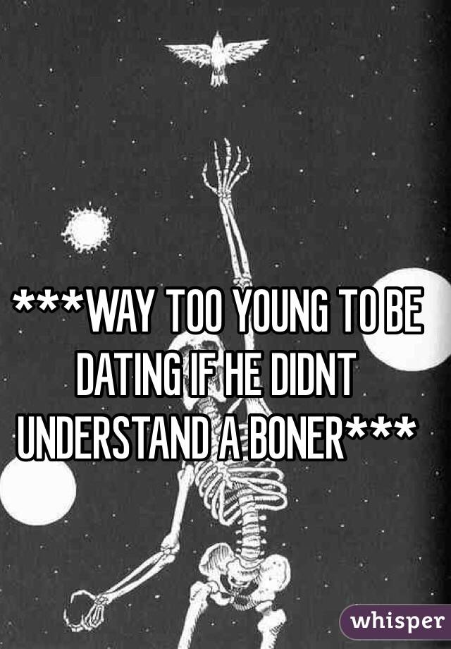 ***WAY TOO YOUNG TO BE DATING IF HE DIDNT UNDERSTAND A BONER***