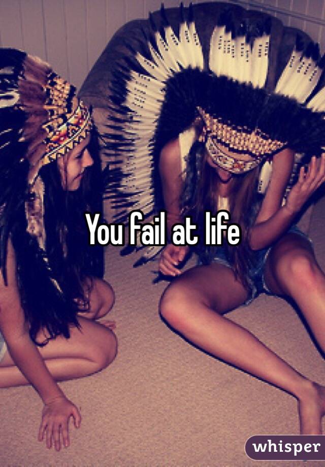 You fail at life