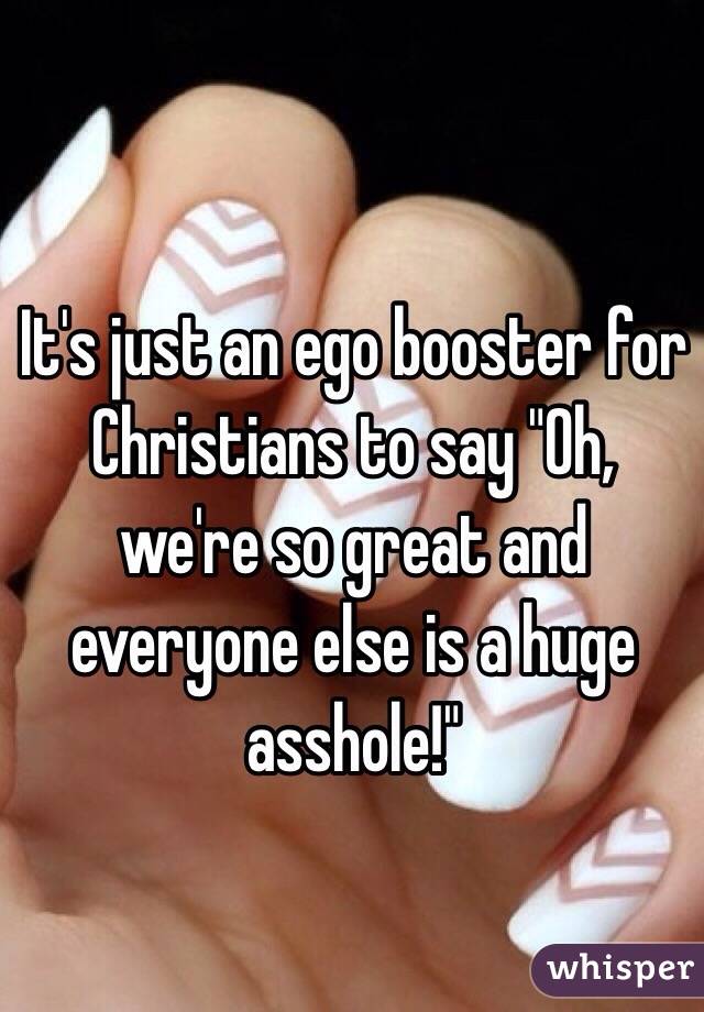 It's just an ego booster for Christians to say "Oh, we're so great and everyone else is a huge asshole!"
