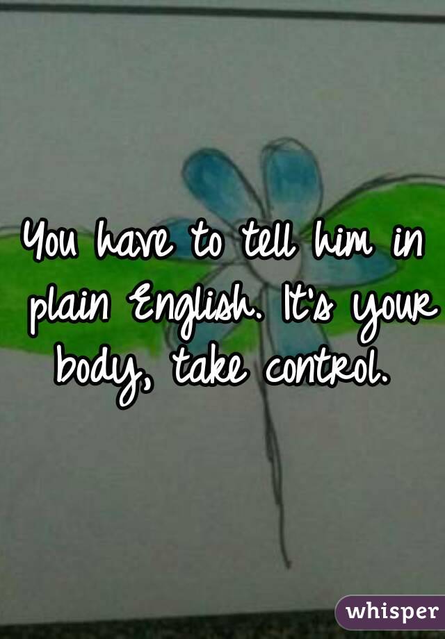 You have to tell him in plain English. It's your body, take control. 