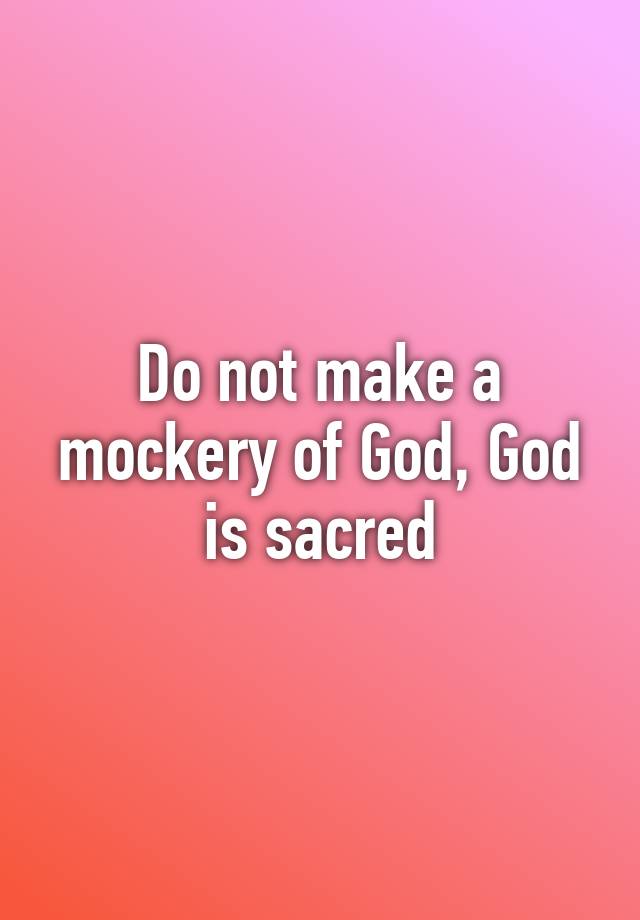 do-not-make-a-mockery-of-god-god-is-sacred