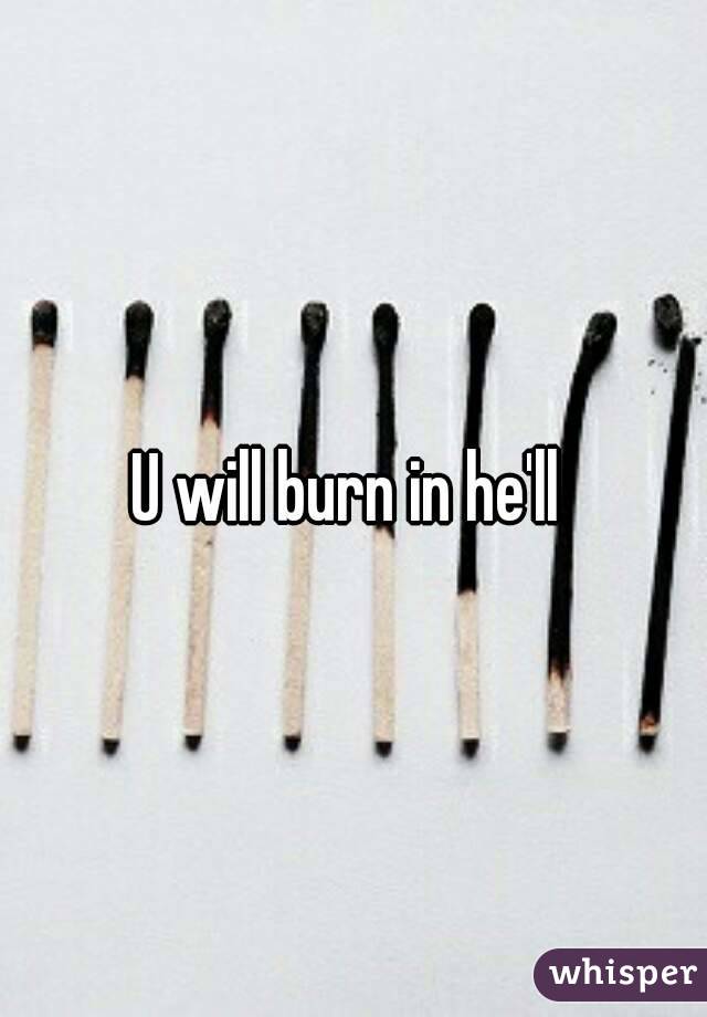 U will burn in he'll 