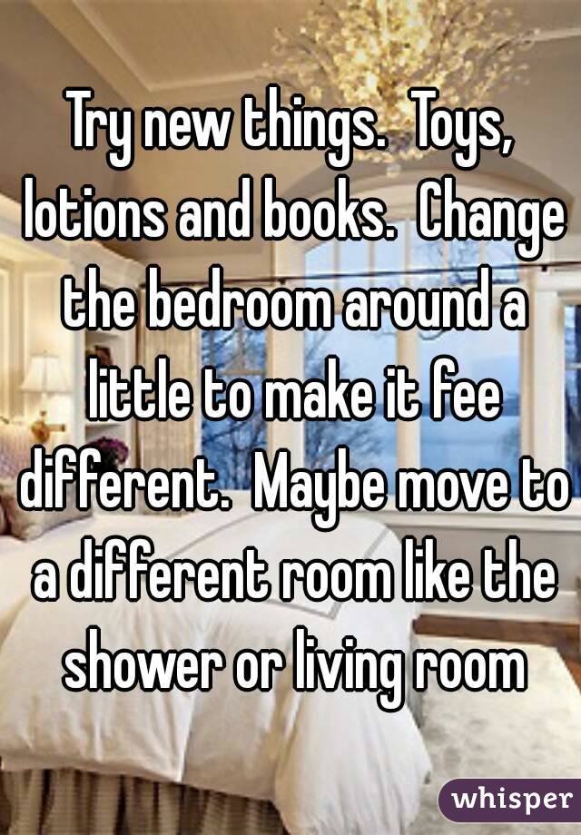 Try new things.  Toys, lotions and books.  Change the bedroom around a little to make it fee different.  Maybe move to a different room like the shower or living room