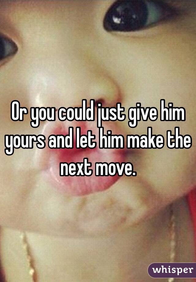 Or you could just give him yours and let him make the next move. 