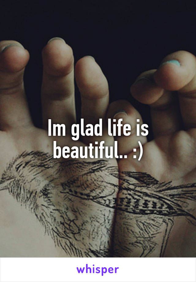 Im glad life is beautiful.. :)