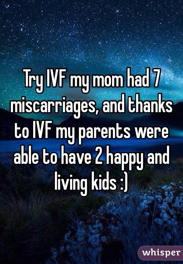 Try IVF my mom had 7 miscarriages, and thanks to IVF my parents were able to have 2 happy and living kids :)