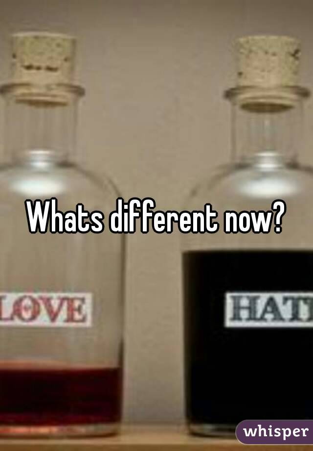 Whats different now?