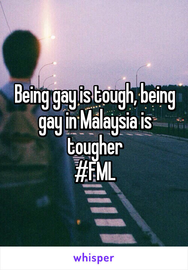Being gay is tough, being gay in Malaysia is tougher
#FML