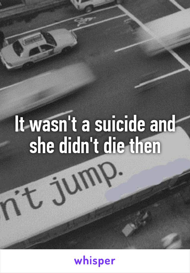 It wasn't a suicide and she didn't die then