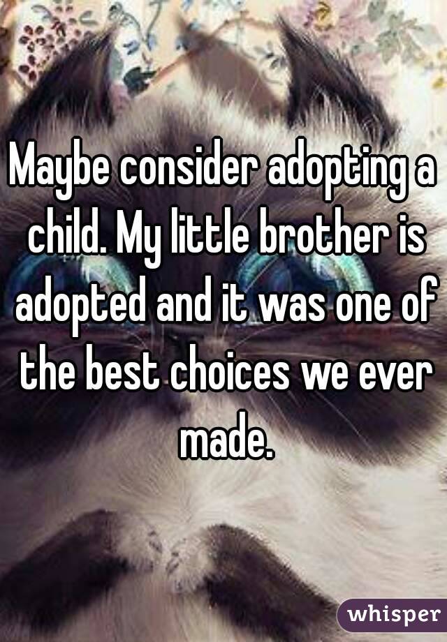 Maybe consider adopting a child. My little brother is adopted and it was one of the best choices we ever made.