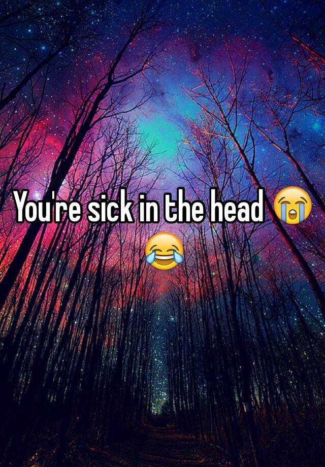 you-re-sick-in-the-head