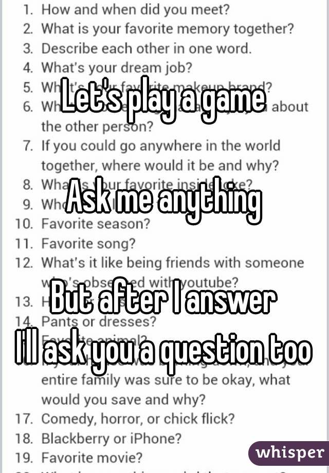 Let's play a game

Ask me anything

But after I answer
I'll ask you a question too