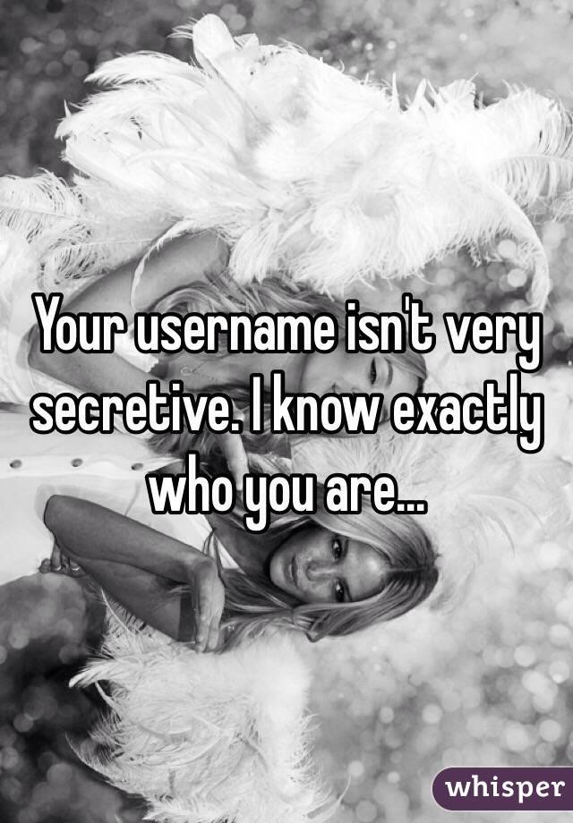 Your username isn't very secretive. I know exactly who you are...