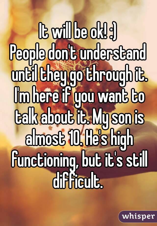It will be ok! :)
People don't understand until they go through it. I'm here if you want to talk about it. My son is almost 10. He's high functioning, but it's still difficult. 