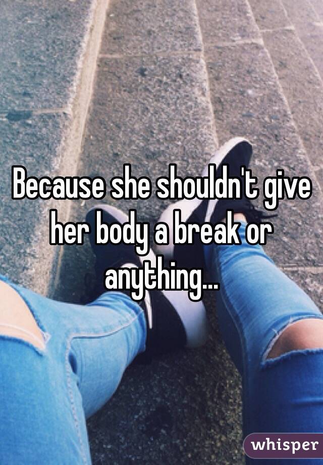 Because she shouldn't give her body a break or anything...