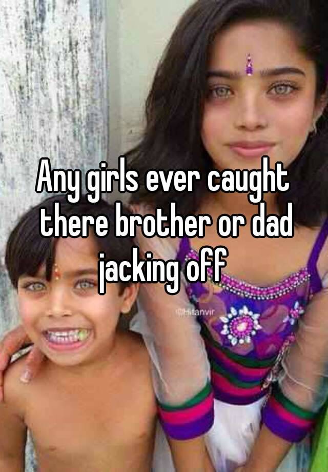 Any girls ever caught there brother or dad jacking off photo