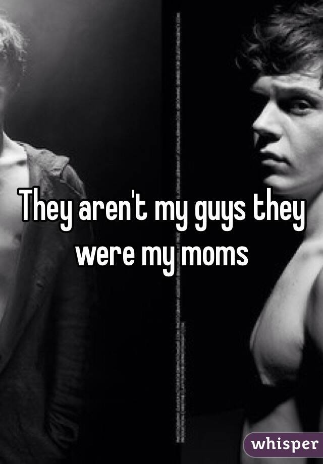 They aren't my guys they were my moms 