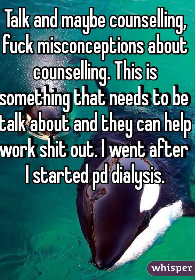 Talk and maybe counselling, fuck misconceptions about counselling. This is something that needs to be talk about and they can help work shit out. I went after I started pd dialysis. 