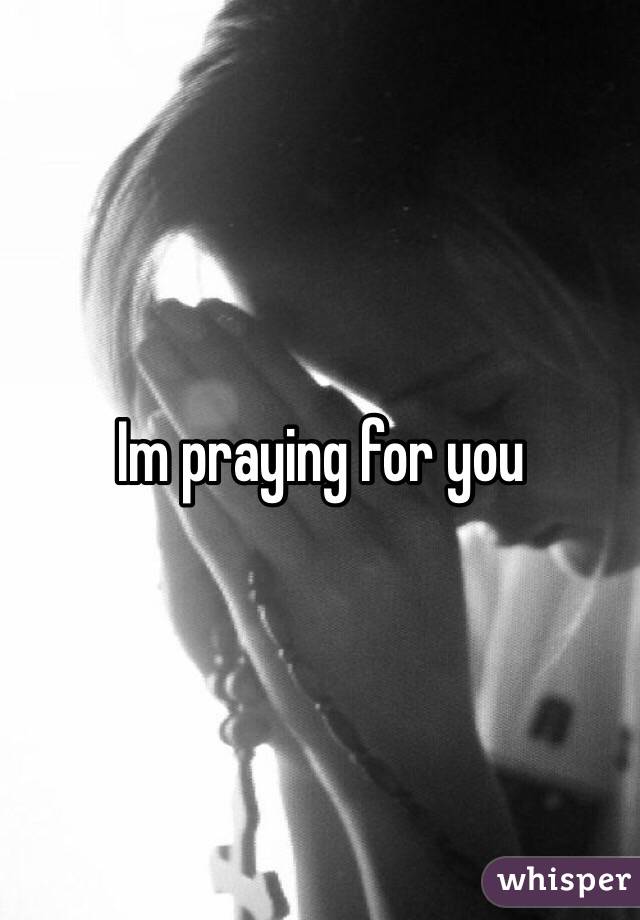 Im praying for you