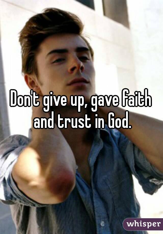 Don't give up, gave faith and trust in God.