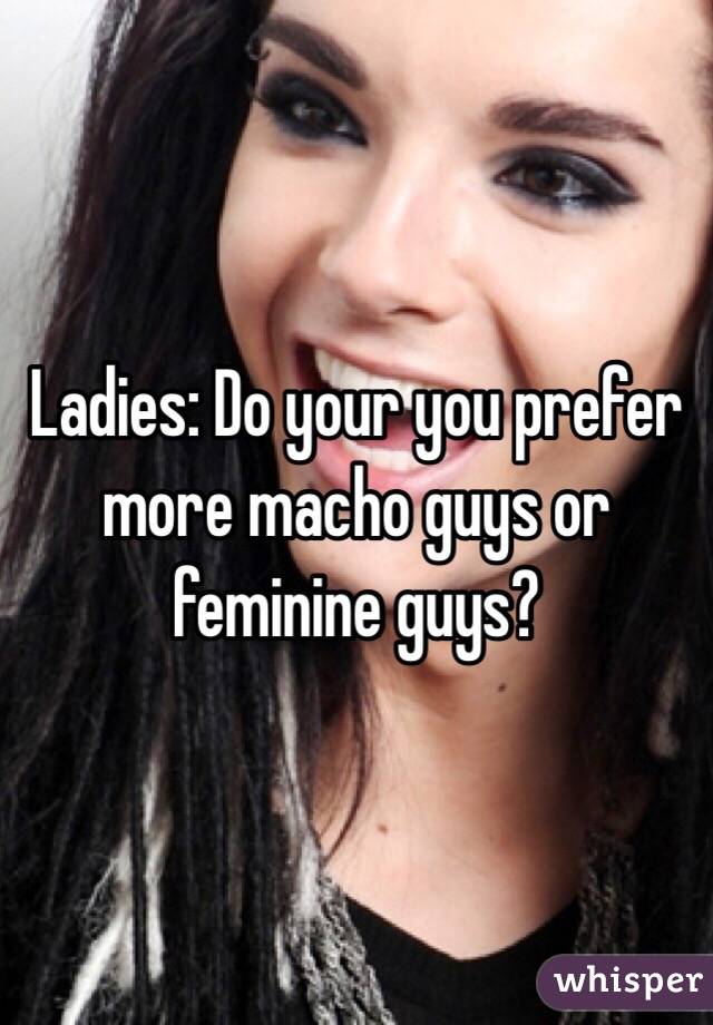 Ladies: Do your you prefer more macho guys or feminine guys? - 05184138c74090764328dc2db1311b620f46d-wm