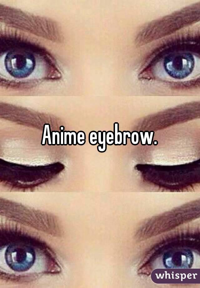Anime eyebrow.