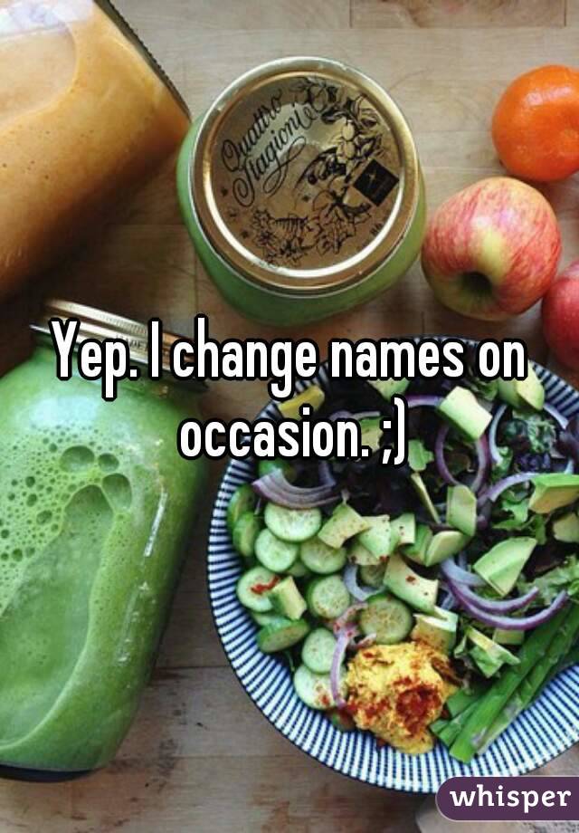 Yep. I change names on occasion. ;)