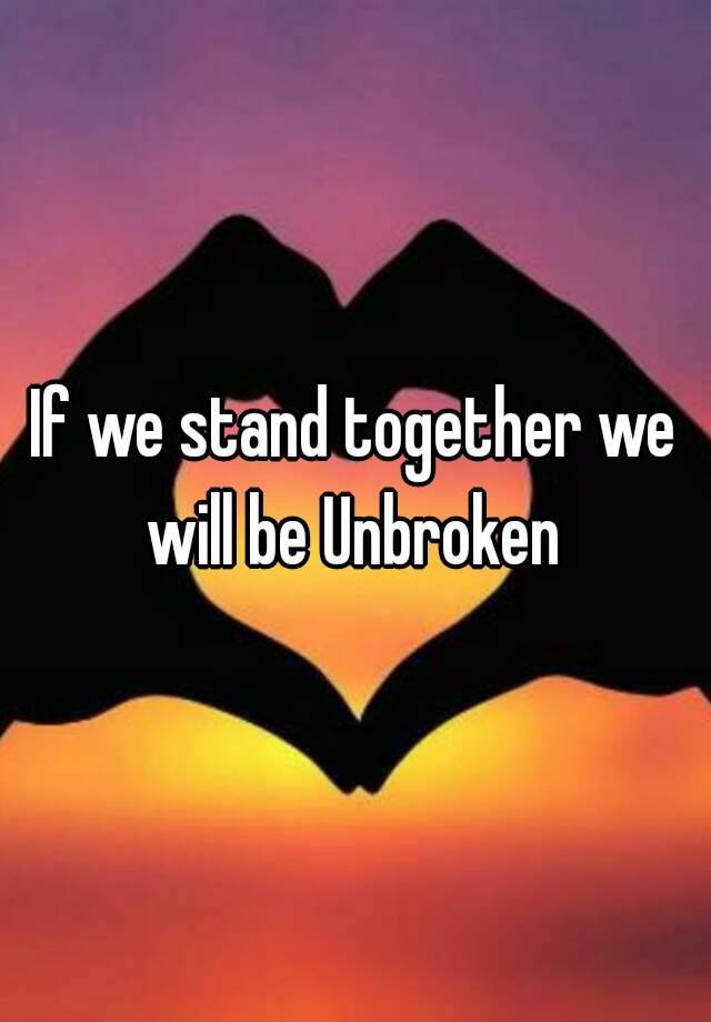 If We Stand Together We Will Be Unbroken