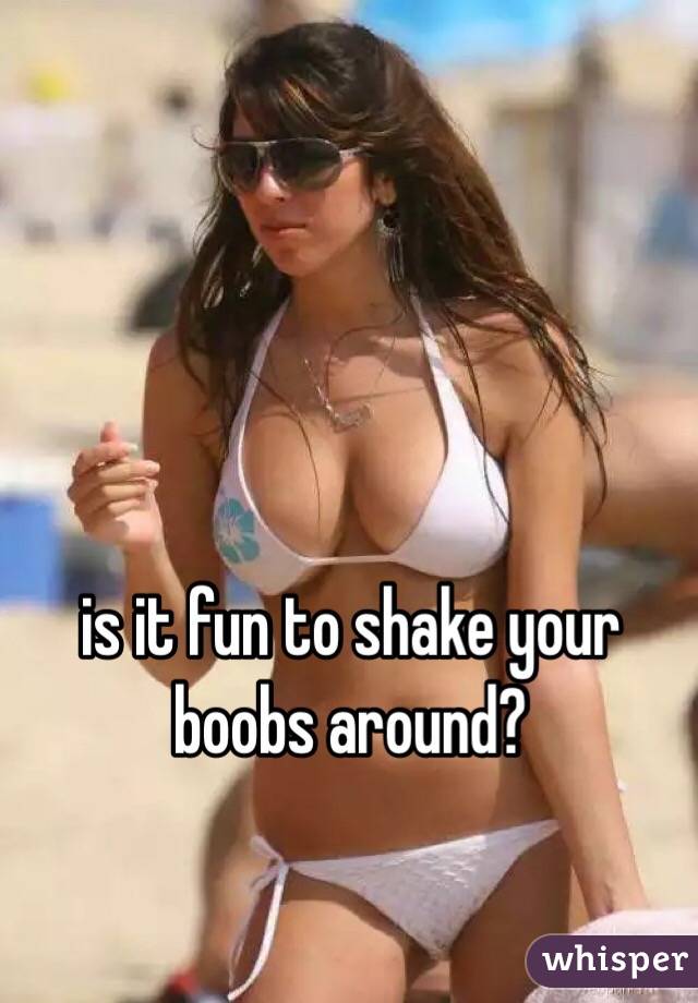is it fun to shake your boobs around?