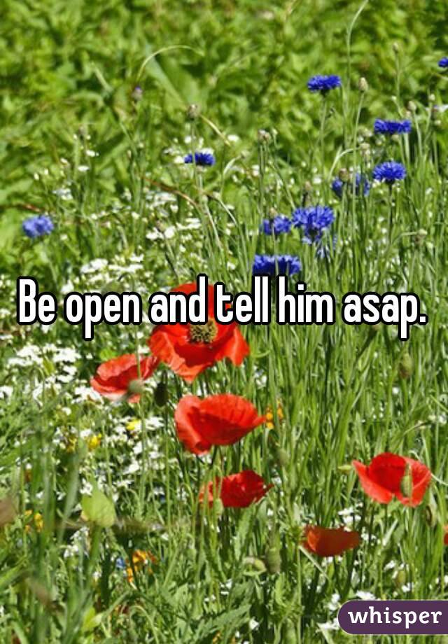 Be open and tell him asap.