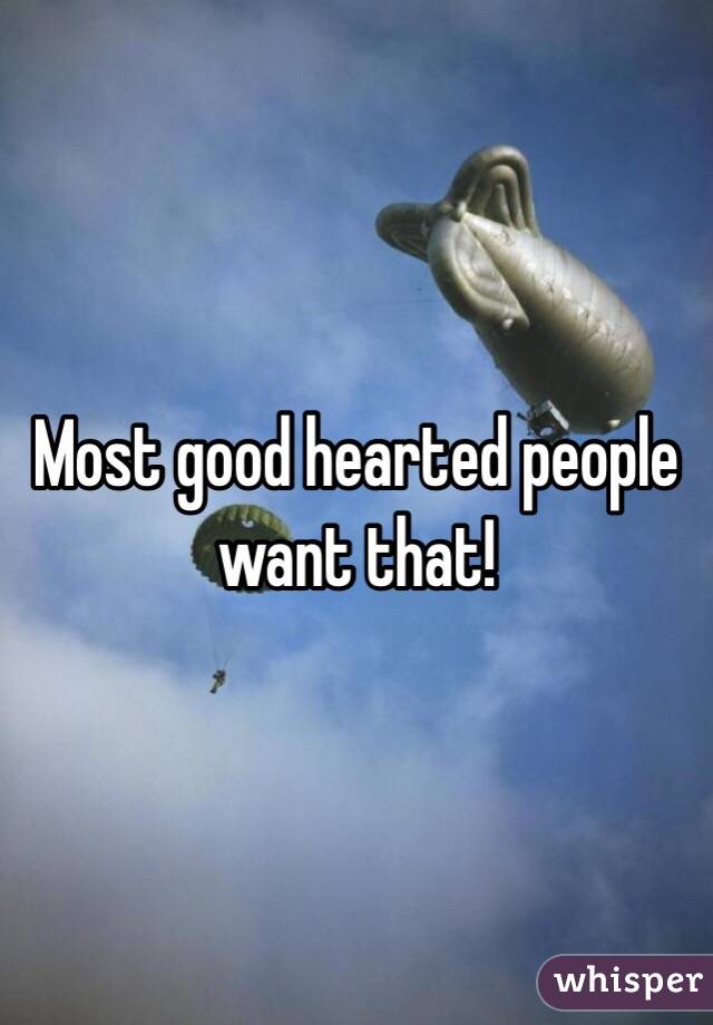 Most good hearted people want that! 