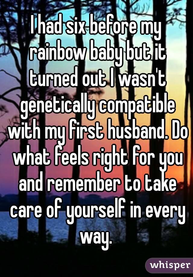 I had six before my rainbow baby but it turned out I wasn't genetically compatible with my first husband. Do what feels right for you and remember to take care of yourself in every way. 