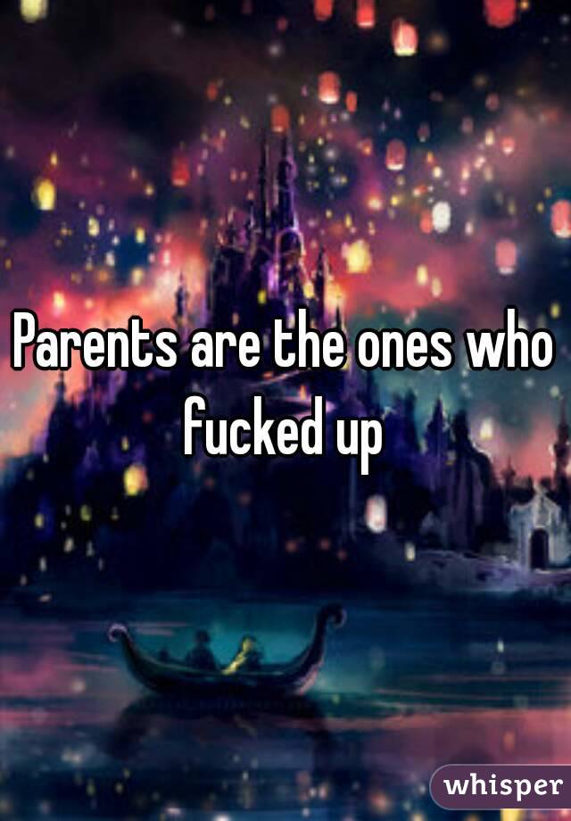 Parents are the ones who fucked up 