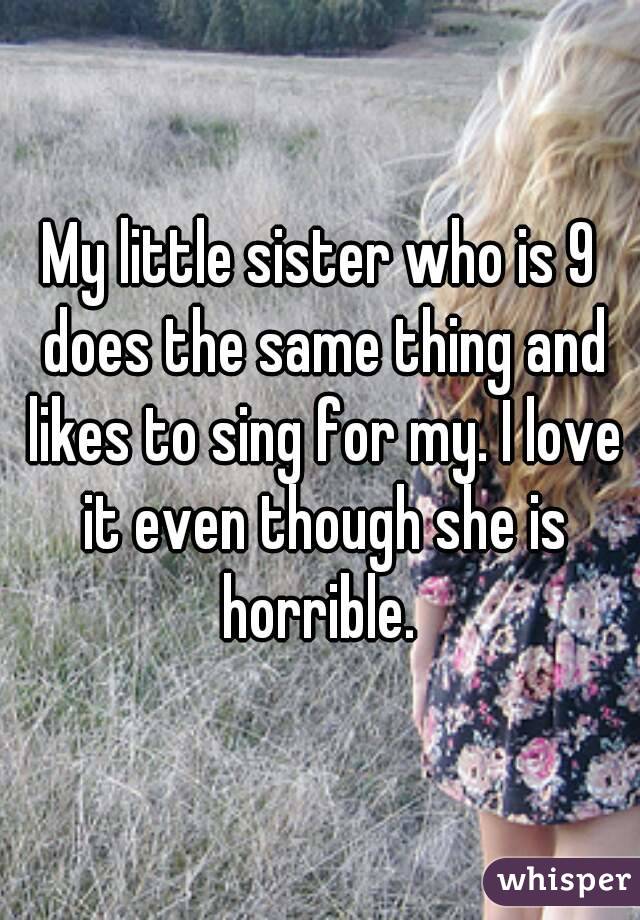 My little sister who is 9 does the same thing and likes to sing for my. I love it even though she is horrible. 