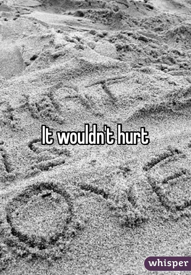 It wouldn't hurt 